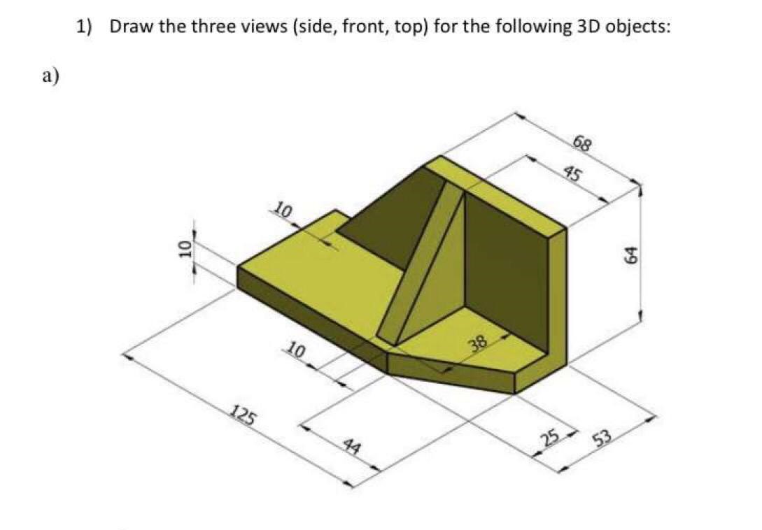 Solved 1) Draw the three views (side, front, top) for the | Chegg.com