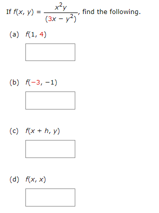 If \( f(x, y)=\frac{x^{2} y}{\left(3 x-y^{2}\right)} \), find the following. (a) \( f(1,4) \) (b) \( f(-3,-1) \) (c) \( f(x+h