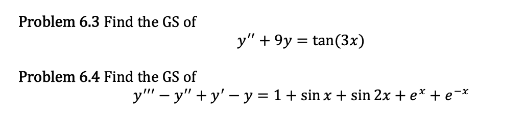 Problem 6.3 Find the GS of \[ y^{\prime \prime}+9 y=\tan (3 x) \] Problem 6.4 Find the GS of \[ y^{\prime \prime \prime}-y^{\