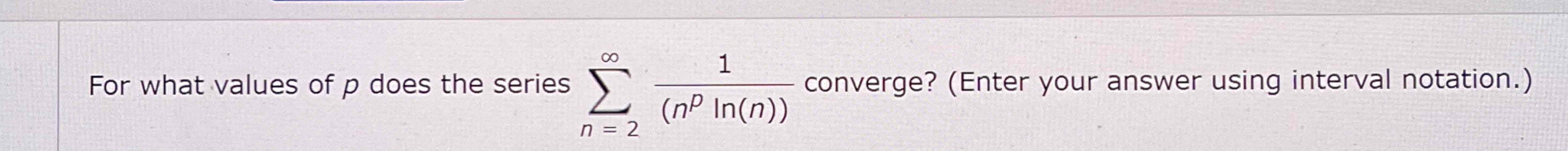 Solved For what values of p ﻿does the series ∑n=2∞1(npln(n)) | Chegg.com