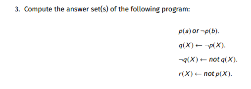 3. Compute the answer set(s) of the following program: p(a)or-p(b). 9(X) -(X). -4(X) + not q(X). r(X) – not p(x).