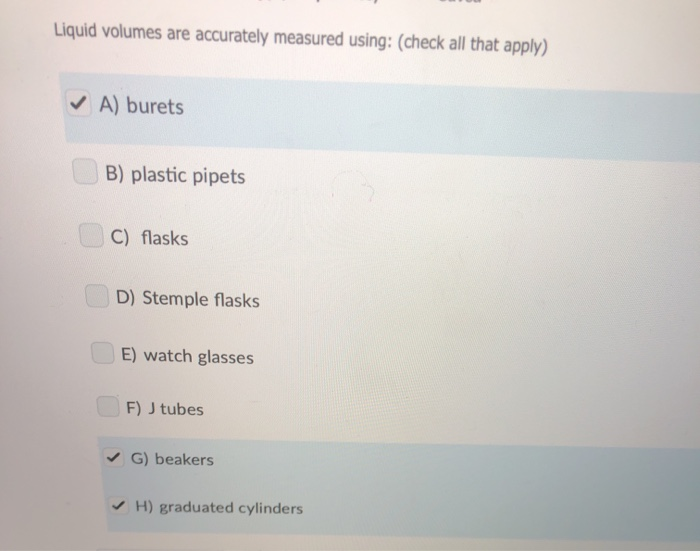 Solved Liquid volumes are accurately measured using(check