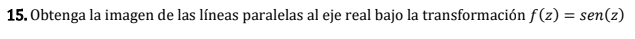 15. Obtenga la imagen de las líneas paralelas al eje real bajo la transformación \( f(z)=\operatorname{sen}(z) \)