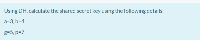 Solved Using DH, calculate the shared secret key using the | Chegg.com