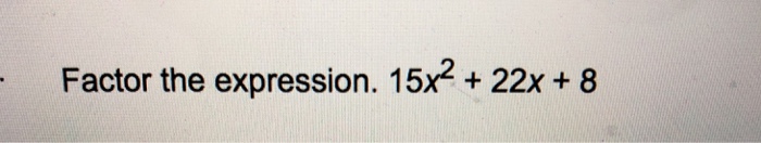 Solved Factor the expression. 15x2 + 22x+ 8 | Chegg.com