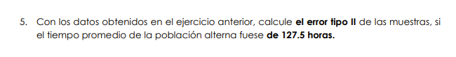 5. Con los datos obtenidos en el ejercicio anterior, calcule el error tipo Il de las muestras, si el tiempo promedio de la po