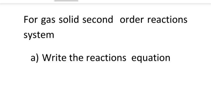 Solved For gas solid second order reactions system a) Write | Chegg.com