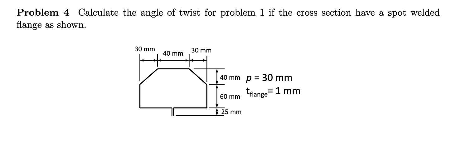 Problem 4 Calculate the angle of twist for problem 1 if the cross section have a spot welded flange as shown.