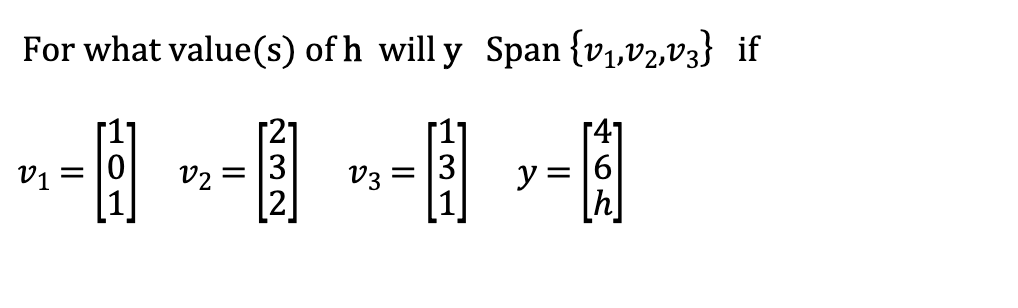 For what value(s) of \( \mathrm{h} \) will y \( \operatorname{Span}\left\{v_{1}, v_{2}, v_{3}\right\} \) if \[ v_{1}=\left[\b