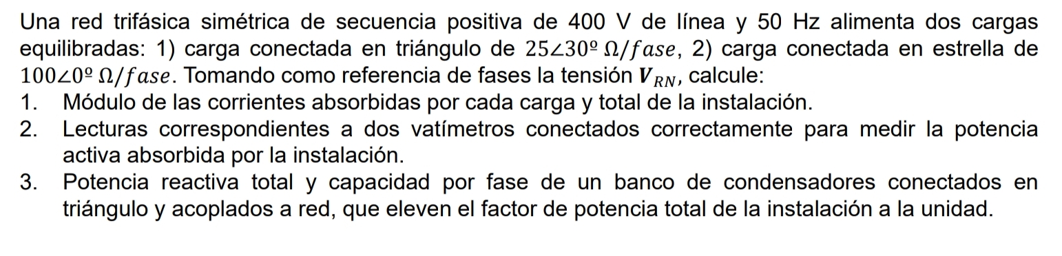 Una red trifásica simétrica de secuencia positiva de \( 400 \mathrm{~V} \) de línea y \( 50 \mathrm{~Hz} \) alimenta dos carg