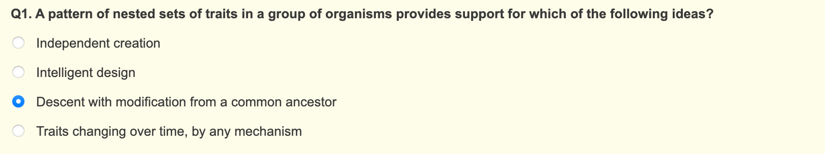 Q1. A pattern of nested sets of traits in a group of organisms provides support for which of the following ideas?
Independent