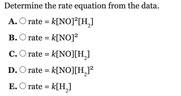 Determine the rate equation from the data.
A. rate \( =k[\mathrm{NO}]^{2}\left[\mathrm{H}_{2}\right] \)
B. \( \quad \) rate \