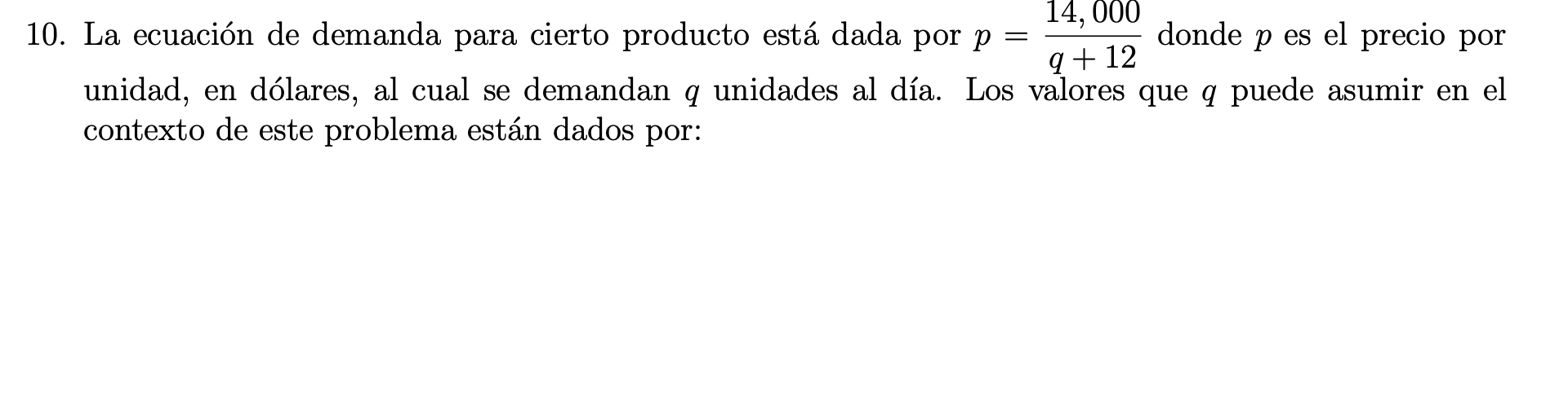 10. La ecuación de demanda para cierto producto está dada por \( p=\frac{14,000}{q+12} \) donde \( p \) es el precio por unid