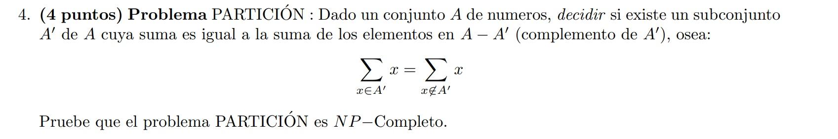 4. (4 puntos) Problema PARTICIÓN : Dado un conjunto A de numeros, decidir si existe un subconjunto A de A cuya suma es igual