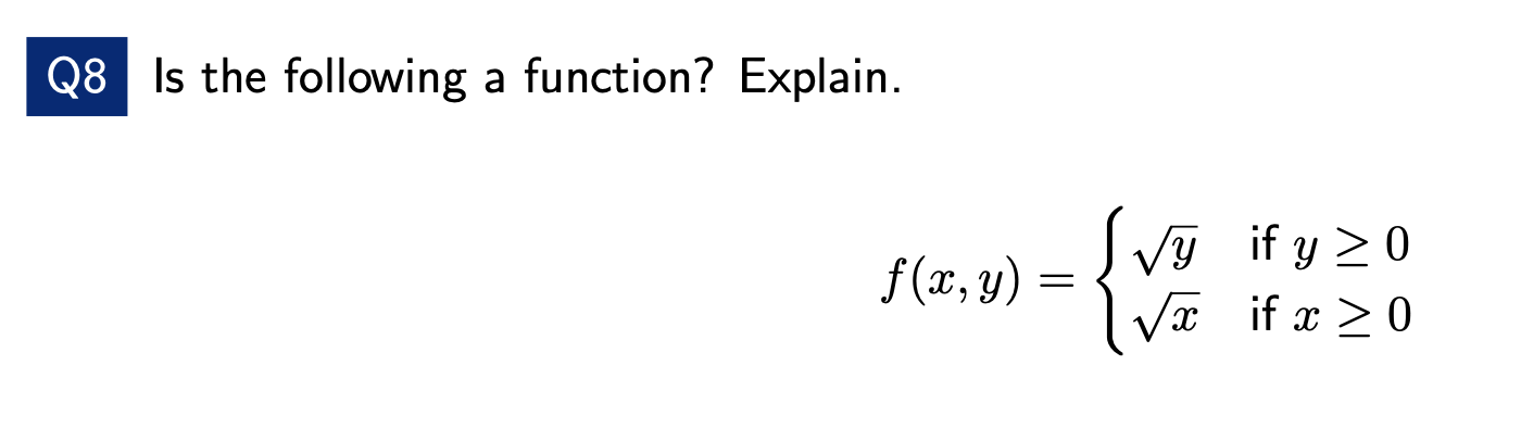 Is the following a function? Explain. \[ f(x, y)=\left\{\begin{array}{ll} \sqrt{y} & \text { if } y \geq 0 \\ \sqrt{x} & \tex