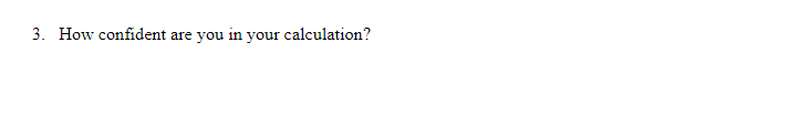 3. How confident are you in your calculation?