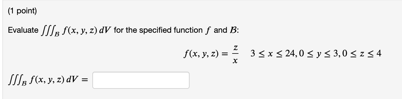 (1 point) Evaluate SS/B f(x, y, z) dV for the specified function f and B: z f(x, y, z) = 3 < x < 24,0 < y < 3,0 < z < 4 х SIT