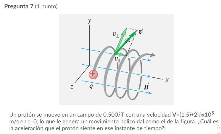 Pregunta 7 (1 punto) UL UN + х x N 2 9 B Un protón se mueve en un campo de 0.500 i T con una velocidad V=(1.5i+2k)x105 m/s en