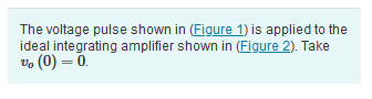 The voltage pulse shown in
is applied to the ideal integrating amplifier shown in Take \( v_{o}(0)=0 \).
