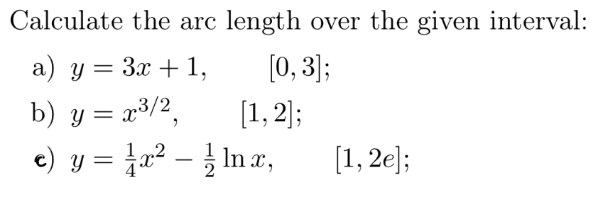 Calculate the arc length over the given interval: a) \( y=3 x+1, \quad[0,3] \); b) \( y=x^{3 / 2}, \quad[1,2] \); c) \( y=\fr