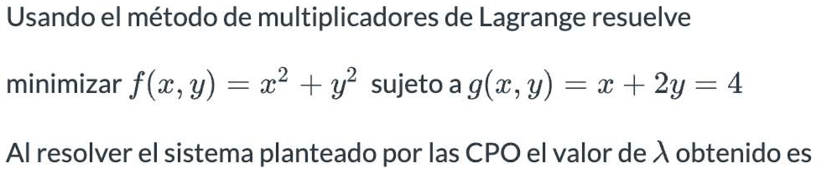 Usando el método de multiplicadores de Lagrange resuelve minimizar \( f(x, y)=x^{2}+y^{2} \) sujeto a \( g(x, y)=x+2 y=4 \) A