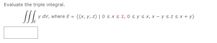 Evaluate the triple integral. \[ \iiint_{E} y d V \text {, where } E=\{(x, y, z) \mid 0 \leq x \leq 2,0 \leq y \leq x, x-y \l