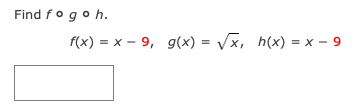 Solved Find fogoh. f(x) = x - 9, g(x) = (x, h(x) = x - 9 | Chegg.com