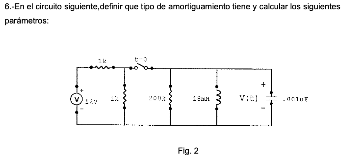 6.-En el circuito siguiente,definir que tipo de amortiguamiento tiene y calcular los siguientes parámetros: Fig. 2