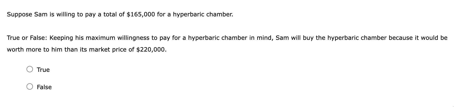 Suppose Sam is willing to pay a total of \( \$ 165,000 \) for a hyperbaric chamber.
True or False: Keeping his maximum willin