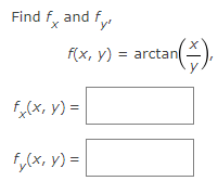 Find \( f_{x} \) and \( f_{y^{\prime}} \) \[ f(x, y)=\arctan \left(\frac{x}{y}\right) \] \( f_{x}(x, y)= \) \[ f_{y}(x, y)= \