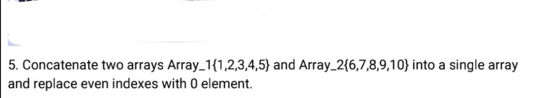 Solved 5. Concatenate two arrays Array_1{1,2,3,4,5) and | Chegg.com