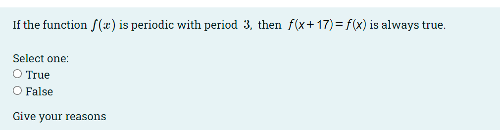 If the function \( f(x) \) is periodic with period 3 , then \( f(x+17)=f(x) \) is always true.
Select one:
True
False
Give yo