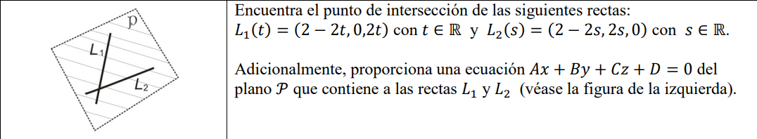 \( L_{1}(t)=(2-2 t, 0,2 t) \) con \( t \in \mathbb{R} \) y \( L_{2}(s)=(2-2 s, 2 s, 0) \) con \( s \in \mathbb{R} \). Adicion