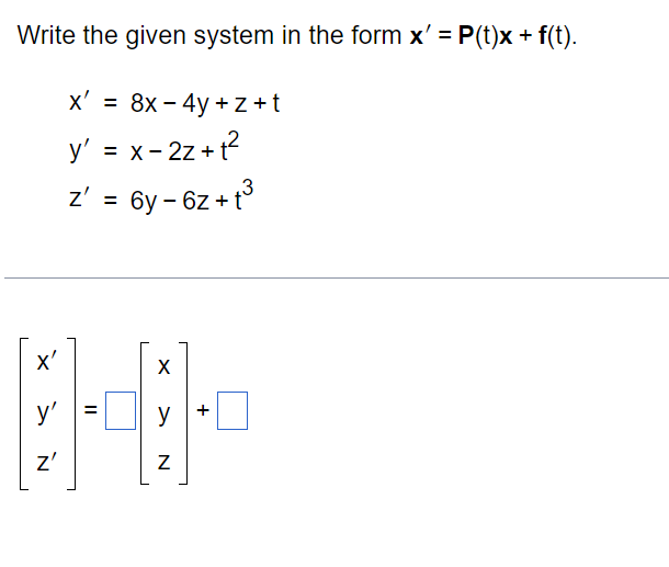 Write the given system in the form \( \mathbf{x}^{\prime}=\mathbf{P}(\mathrm{t}) \mathbf{x}+\mathbf{f}(\mathrm{t}) \). \[ \be