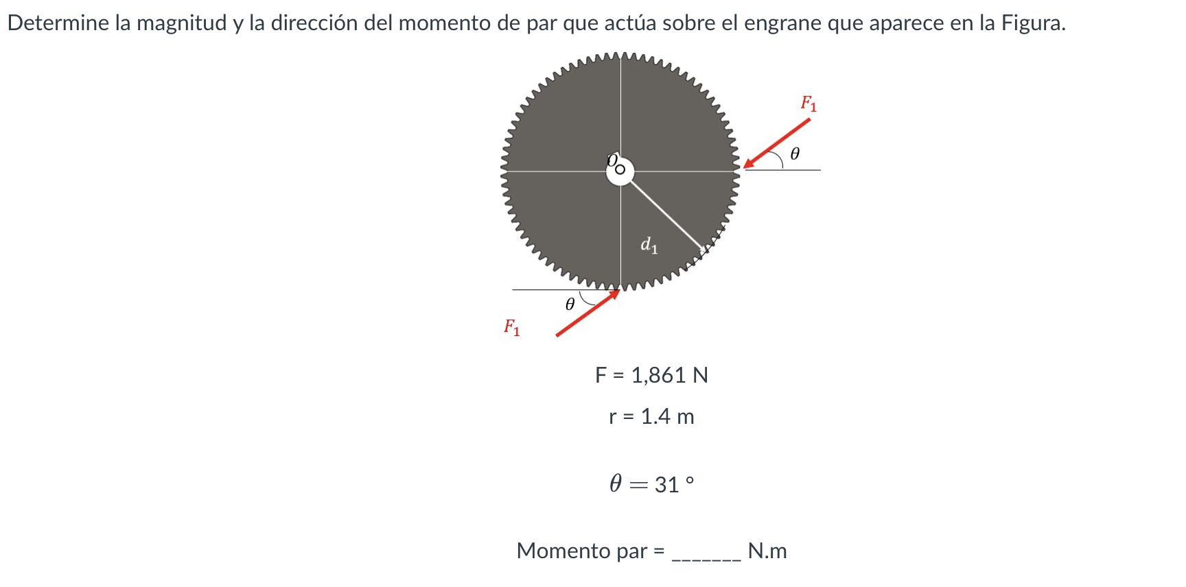 \[ \begin{array}{c} \mathrm{F}=1,861 \mathrm{~N} \\ \mathrm{r}=1.4 \mathrm{~m} \\ \theta=31^{\circ} \end{array} \] Momento pa