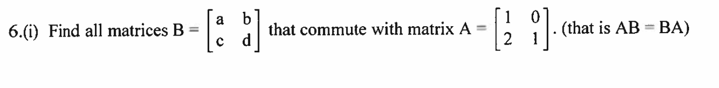 Solved 6.(i) Find All Matrices B=[acbd] That Commute With | Chegg.com