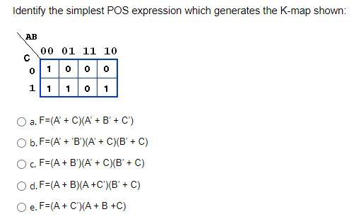 Identify the simplest POS expression which generates the K-map shown:
a. \( F=\left(A^{\prime}+C\right)\left(A^{\prime}+B^{\p