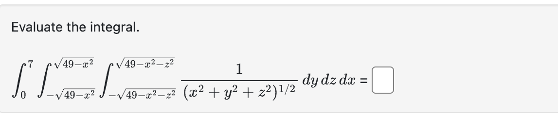 Evaluate the integral. \[ \int_{0}^{7} \int_{-\sqrt{49-x^{2}}}^{\sqrt{49-x^{2}}} \int_{-\sqrt{49-x^{2}-z^{2}}}^{\sqrt{49-x^{2