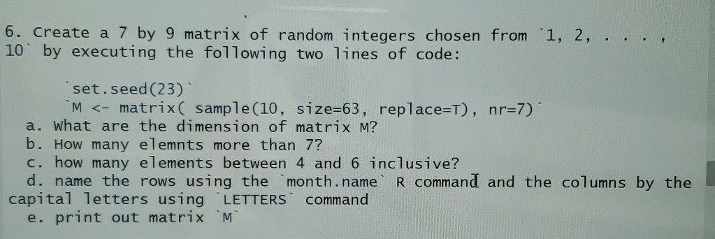 Solved 6. Create a 7 by 9 matrix of random integers chosen | Chegg.com