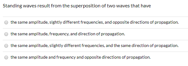 Standing waves are produced by the superposition of two waves with