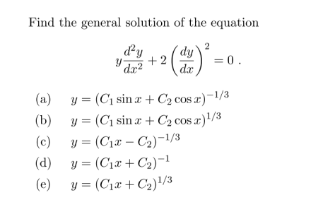 Find the general solution of the equation 2 dy dy y + 2 d.x2 dc = 0. (a) y= (Ci sin x + C2 cos x) -1/3 (b) y= (Ci sin x + C2