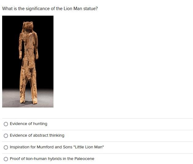 What is the significance of the Lion Man statue?
Evidence of hunting
Evidence of abstract thinking
Inspiration for Mumford an