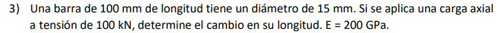 3) Una barra de \( 100 \mathrm{~mm} \) de longitud tiene un diámetro de \( 15 \mathrm{~mm} \). Si se aplica una carga axial a