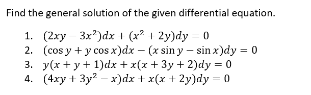 Find the general solution of the given differential equation. 1. (2xy – 3x2)dx + (x2 + 2y)dy = 0 2. (cos y + y cos x)dx - (x