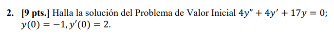 2. [9 pts.] Halla la solución del Problema de Valor Inicial \( 4 y^{\prime \prime}+4 y^{\prime}+17 y=0 \); \( y(0)=-1, y^{\pr