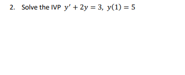 2. Solve the IVP \( y^{\prime}+2 y=3, y(1)=5 \)