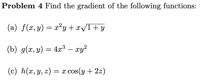 Problem 4 Find the gradient of the following functions: (a) \( f(x, y)=x^{2} y+x \sqrt{1+y} \) (b) \( g(x, y)=4 x^{3}-x y^{2}