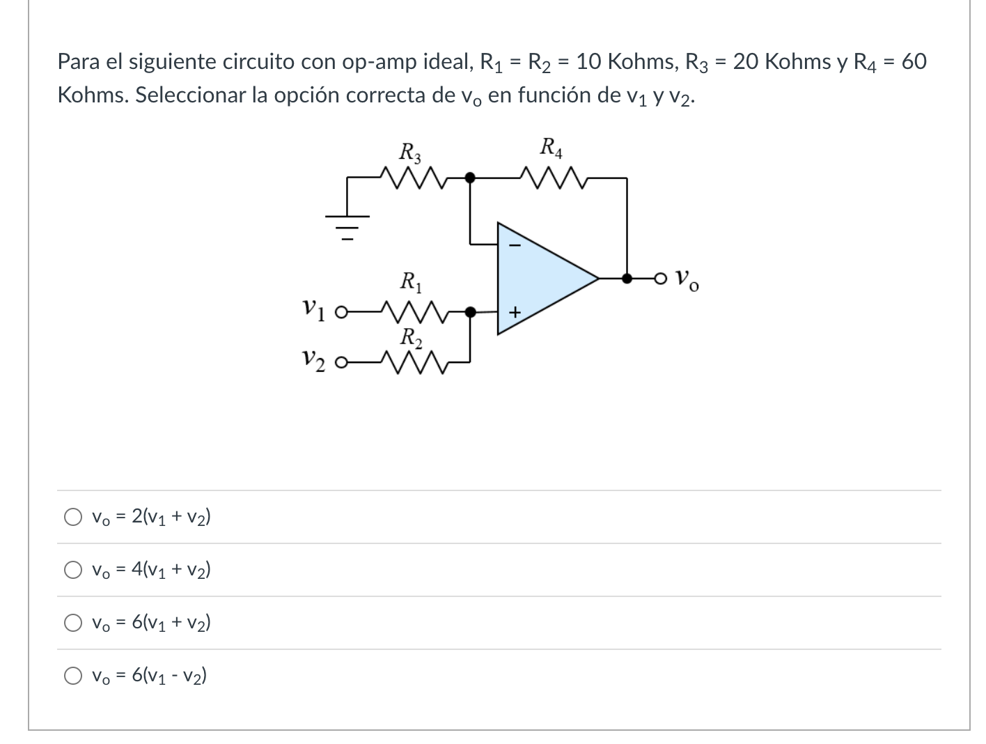 Para el siguiente circuito con op-amp ideal, \( R_{1}=R_{2}=10 \) Kohms, \( R_{3}=20 \) Kohms y \( R_{4}=60 \) Kohms. Selecci