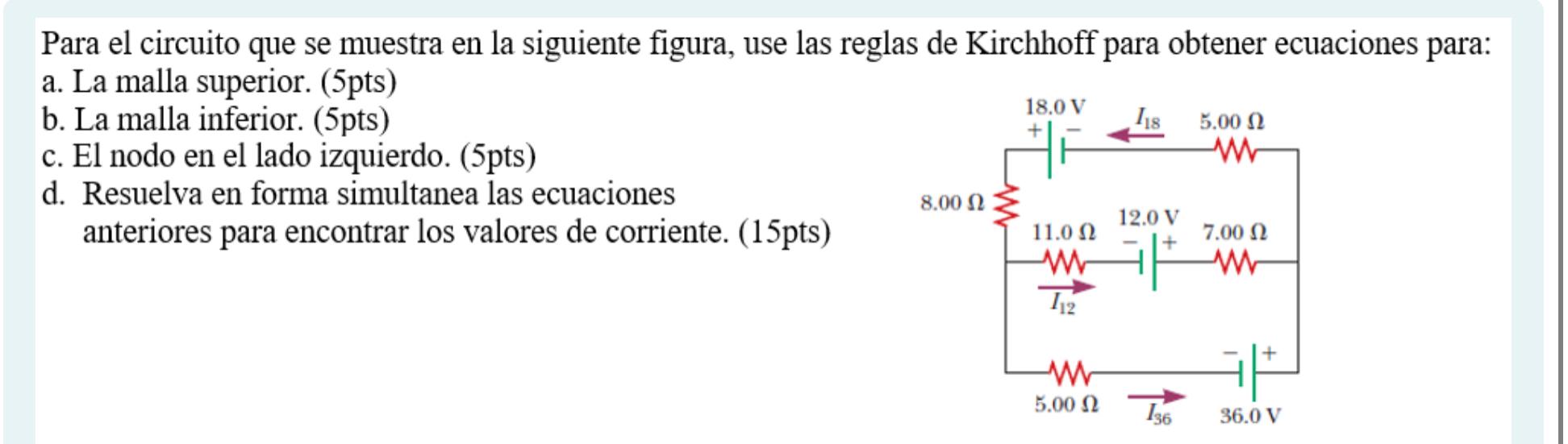 Para el circuito que se muestra en la siguiente figura, use las reglas de Kirchhoff para obtener ecuaciones para: a. La malla