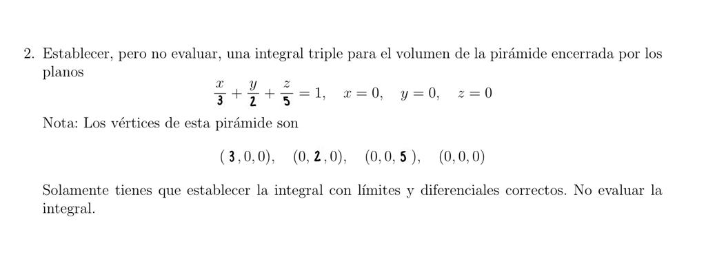 2. Establecer, pero no evaluar, una integral triple para el volumen de la pirámide encerrada por los planos \[ \frac{x}{3}+\f